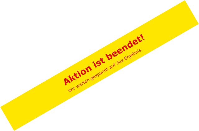 Aktion ist beendet! Wir warten gespannt auf das Ergebnis.